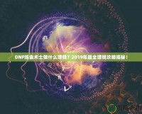 DNF煉金術(shù)士做什么賺錢？2019年最全賺錢攻略揭秘！