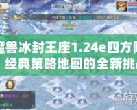 魔獸冰封王座1.24e四方陣：經(jīng)典策略地圖的全新挑戰(zhàn)！