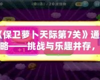 《保衛(wèi)蘿卜天際第7關(guān)》通關(guān)攻略——挑戰(zhàn)與樂趣并存，輕松打敗敵人！