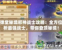 彈彈堂秘境邪神戰(zhàn)士攻略：全方位解析最強戰(zhàn)士，帶你登頂秘境！