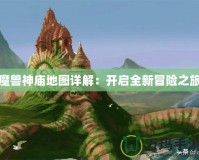 魔獸神廟地圖詳解：開啟全新冒險之旅