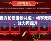 DNF官方論壇活動禮包：暢享無限福利，戰(zhàn)力再提升