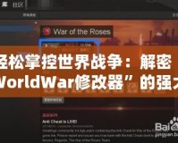 輕松掌控世界戰(zhàn)爭：解密“WorldWar修改器”的強(qiáng)大功能與應(yīng)用