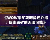 《WOW采礦攻略角色介紹：探索采礦的無(wú)限可能》