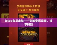 lolqq會(huì)員皮膚——你的專屬榮耀，獨(dú)享時(shí)刻