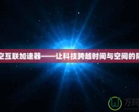 時空互聯(lián)加速器——讓科技跨越時間與空間的限制