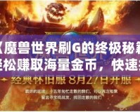 《魔獸世界刷G的終極秘籍：輕松賺取海量金幣，快速提升財(cái)富》