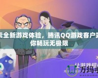 探索全新游戲體驗，騰訊QQ游戲客戶端帶你暢玩無極限