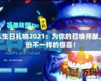 LOL生日禮物2021：為你的召喚師獻上一份不一樣的驚喜！