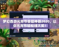 夢幻西游元宵節(jié)答題神器2020，讓你元宵節(jié)輕松賺大獎！