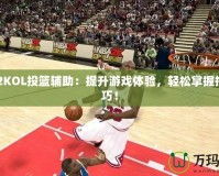 NBA2KOL投籃輔助：提升游戲體驗(yàn)，輕松掌握投籃技巧！