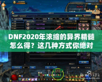 DNF2020年濃縮的異界精髓怎么得？這幾種方式你絕對不能錯過！