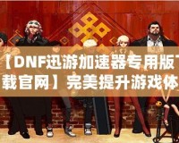 【DNF迅游加速器專用版下載官網(wǎng)】完美提升游戲體驗，暢享極速游戲環(huán)境！