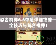 火影忍者羈絆6.6單通詳細(xì)攻略——最全技巧與陣容推薦！