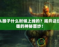 LOL猴子什么時(shí)候上線的？揭開這位英雄的神秘面紗！