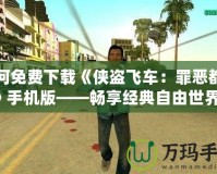 如何免費(fèi)下載《俠盜飛車：罪惡都市》手機(jī)版——暢享經(jīng)典自由世界！