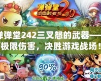 彈彈堂242三叉怒的武器——極限傷害，決勝游戲戰(zhàn)場(chǎng)！