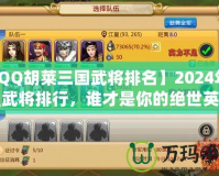 【QQ胡萊三國(guó)武將排名】2024年最強(qiáng)武將排行，誰才是你的絕世英雄？