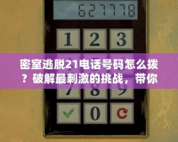 密室逃脫21電話號碼怎么撥？破解最刺激的挑戰(zhàn)，帶你探索未知世界！