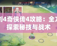 仙劍4奇?zhèn)b傳4攻略：全方位探索秘技與戰(zhàn)術(shù)