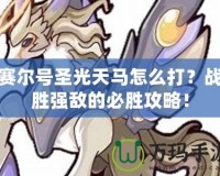 賽爾號(hào)圣光天馬怎么打？戰(zhàn)勝?gòu)?qiáng)敵的必勝攻略！