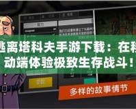 逃離塔科夫手游下載：在移動端體驗極致生存戰(zhàn)斗！