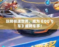 玩轉(zhuǎn)極速世界，成為《QQ飛車》威聘車手！