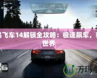 極品飛車14解鎖全攻略：極速飆車，馳騁世界