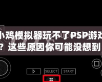 小雞模擬器玩不了PSP游戲？這些原因你可能沒想到！