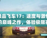 極品飛車17：速度與激情的巔峰之作，體驗(yàn)極限賽車快感