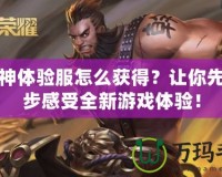 斗戰(zhàn)神體驗服怎么獲得？讓你先人一步感受全新游戲體驗！