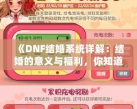 《DNF結(jié)婚系統(tǒng)詳解：結(jié)婚的意義與福利，你知道了嗎？》