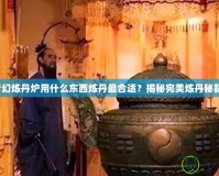 夢幻煉丹爐用什么東西煉丹最合適？揭秘完美煉丹秘籍！