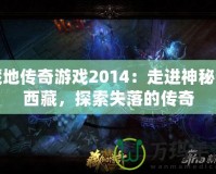 藏地傳奇游戲2014：走進神秘的西藏，探索失落的傳奇