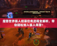 魔獸世界狐人招募任務流程全解析，帶你輕松加入狐人陣營！