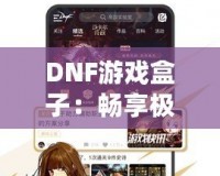 DNF游戲盒子：暢享極致游戲體驗(yàn)的全能助手