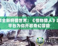 探索全新狩獵世界：《怪物獵人》游戲平臺(tái)為你開啟奇幻冒險(xiǎn)