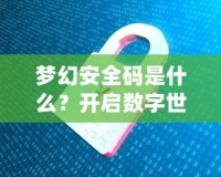 夢幻安全碼是什么？開啟數(shù)字世界的安全新紀元