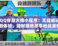 《QQ穿越火線小程序：無縫暢玩的手游體驗(yàn)，隨時(shí)隨地盡享槍戰(zhàn)激情》