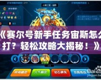 《賽爾號新手任務(wù)宙斯怎么打？輕松攻略大揭秘！》