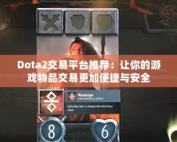 Dota2交易平臺推薦：讓你的游戲物品交易更加便捷與安全