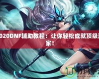 2020DNF輔助教程：讓你輕松成就頂級(jí)玩家！