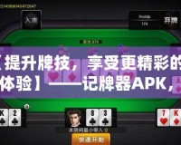 【提升牌技，享受更精彩的牌桌體驗】——記牌器APK，讓你成為撲克高手