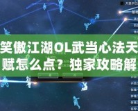 笑傲江湖OL武當(dāng)心法天賦怎么點？獨家攻略解析！