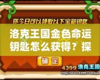 洛克王國金色命運鑰匙怎么獲得？探秘獲取途徑與技巧