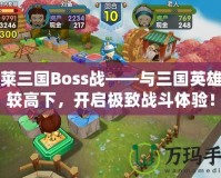 胡萊三國Boss戰(zhàn)——與三國英雄一較高下，開啟極致戰(zhàn)斗體驗(yàn)！