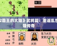 《三國志2霸王的大陸》武將篇：重返亂世，鑄就英雄傳奇