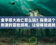 金字塔大逃亡怎么玩？探索這個刺激的冒險游戲，讓你體驗逃脫的快感！