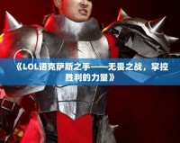 《LOL諾克薩斯之手——無畏之戰(zhàn)，掌控勝利的力量》