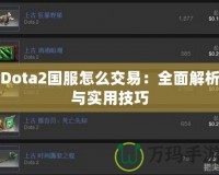 Dota2國服怎么交易：全面解析與實(shí)用技巧